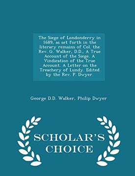 portada The Siege of Londonderry in 1689, as set forth in the literary remains of Col. the Rev. G. Walker, D.D., A True Account of the Siege. A Vindication of ... by the Rev. P. Dwyer. - Scholar's Choice Ed