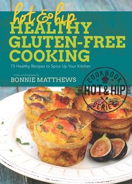 portada Hot and Hip Healthy Gluten-Free Cooking: 75 Healthy Recipes to Spice Up Your Kitchen (en Inglés)