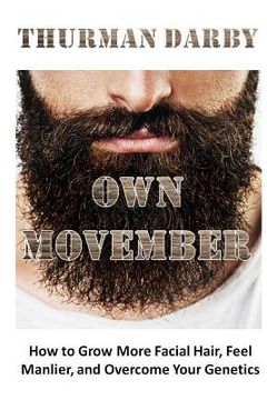 portada Own Movember: How to Grow More Facial Hair, Feel Manlier, and Overcome Your Genetics (en Inglés)