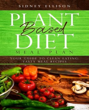 portada Plant Based Diet Meal Plan: Your Guide to Clean Eating: Tasty Meal Recipes (in English)