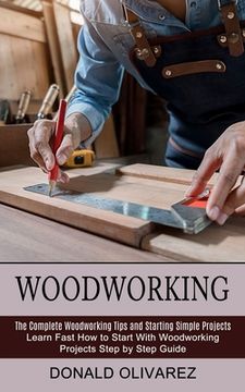 portada Woodworking: The Complete Woodworking Tips and Starting Simple Projects (Learn Fast How to Start With Woodworking Projects Step by (en Inglés)