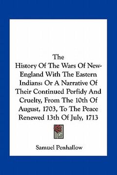 portada the history of the wars of new-england with the eastern indians: or a narrative of their continued perfidy and cruelty, from the 10th of august, 1703, (en Inglés)