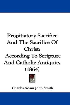 portada propitiatory sacrifice and the sacrifice of christ: according to scripture and catholic antiquity (1864) (en Inglés)