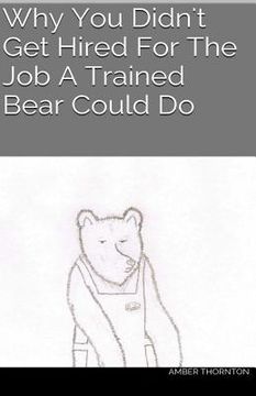 portada Why You Didn't Get Hired For The Job A Trained Bear Could Do (en Inglés)