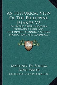 portada an historical view of the philippine islands v2: exhibiting their discovery, population, language, government, manners, customs, productions and comm (en Inglés)