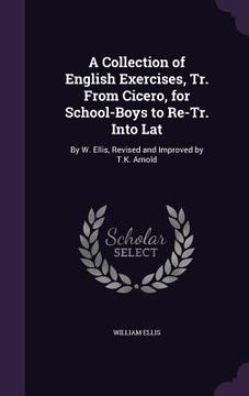 portada A Collection of English Exercises, Tr. From Cicero, for School-Boys to Re-Tr. Into Lat: By W. Ellis, Revised and Improved by T.K. Arnold (en Inglés)