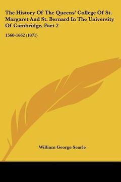 portada the history of the queens' college of st. margaret and st. bernard in the university of cambridge, part 2: 1560-1662 (1871) (en Inglés)