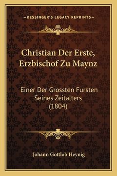 portada Christian Der Erste, Erzbischof Zu Maynz: Einer Der Grossten Fursten Seines Zeitalters (1804) (in German)