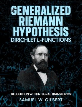 portada The Generalized Riemann Hypothesis - Dirichlet L-functions: Resolution with Integral Transforms (en Inglés)