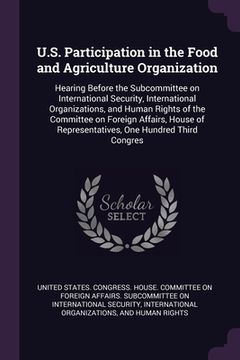 portada U.S. Participation in the Food and Agriculture Organization: Hearing Before the Subcommittee on International Security, International Organizations, a (en Inglés)