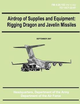 portada Airdrop of Supplies and Equipment: Rigging Dragon and Javelin Missiles (FM 4-20.152 / TO 13C7-22-61) (en Inglés)