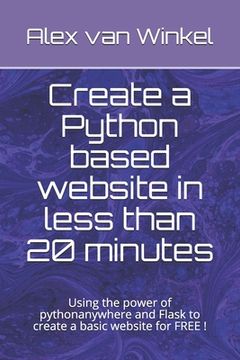 portada Create a Python based website in less than 20 minutes: Using the power of pythonanywhere and Flask to create a basic website for FREE !