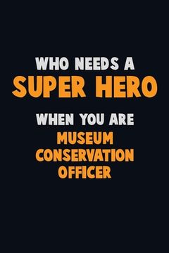 portada Who Need A SUPER HERO, When You Are Museum Conservation Officer: 6X9 Career Pride 120 pages Writing Notebooks