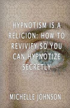 portada Hypnotism Is A Religion: How To Revivify So You Can Hypnotize Secretly (en Inglés)