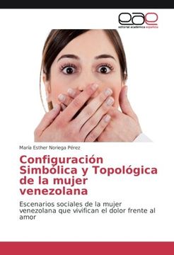 portada Configuración Simbólica y Topológica de la Mujer Venezolana: Escenarios Sociales de la Mujer Venezolana que Vivifican el Dolor Frente al Amor