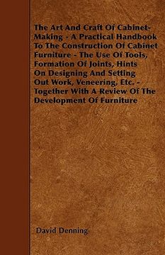 portada the art and craft of cabinet-making - a practical handbook to the construction of cabinet furniture - the use of tools, formation of joints, hints on (en Inglés)