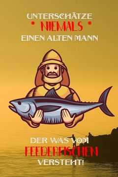 portada Unterschätze niemals einen alten Mann der was vom Feederfischen versteht!: Fangbuch für Angler - Feederfischen - Fischen (en Alemán)