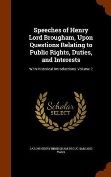 portada Speeches of Henry Lord Brougham, Upon Questions Relating to Public Rights, Duties, and Interests: With Historical Introductions, Volume 2 (in English)