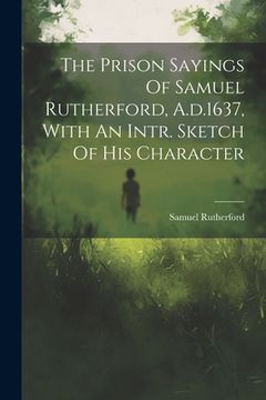 portada The Prison Sayings Of Samuel Rutherford, A.d.1637, With An Intr. Sketch Of His Character (en Inglés)