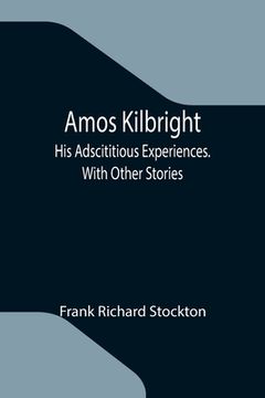 portada Amos Kilbright; His Adscititious Experiences. With Other Stories (en Inglés)