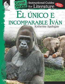portada El Unico E Incomparable Ivan (the One and Only Ivan): An Instructional Guide for Literatur: An Instructional Guide for Literature (Great Works An Instructional Guide for Literature)