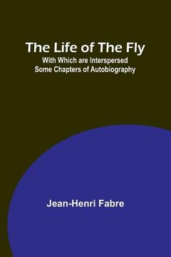 portada The Life of the Fly; With Which are Interspersed Some Chapters of Autobiography 