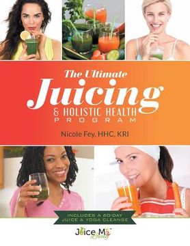 portada The Ultimate Juicing & Holistic Health Program (in English)