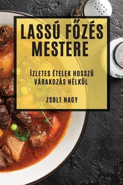 portada Lassú Főzés Mestere: Ízletes Ételek Hosszú Várakozás Nélkül (en Húngaro)
