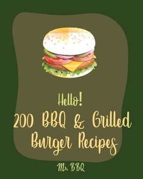 portada Hello! 200 BBQ & Grilled Burger Recipes: Best BBQ & Grilled Burger Cookbook Ever For Beginners [Charcoal Grilling Book, Stuffed Burger Recipe, Veggie
