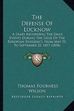 portada the defense of lucknow: a diary recording the daily events during the siege of the european residency, from may 31, to september 25, 1857 (185 (en Inglés)