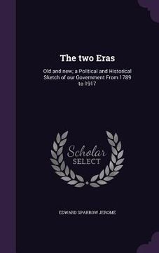 portada The two Eras: Old and new; a Political and Historical Sketch of our Government From 1789 to 1917 (en Inglés)