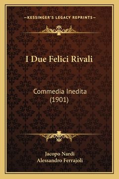 portada I Due Felici Rivali: Commedia Inedita (1901) (in Italian)