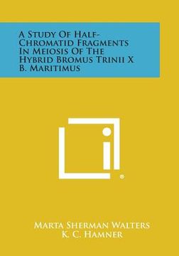 portada A Study of Half-Chromatid Fragments in Meiosis of the Hybrid Bromus Trinii X B. Maritimus (en Inglés)