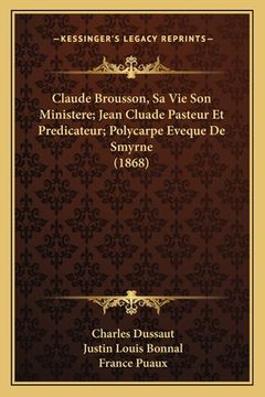 portada Claude Brousson, Sa Vie Son Ministere; Jean Cluade Pasteur Et Predicateur; Polycarpe Eveque De Smyrne (1868) (en Francés)