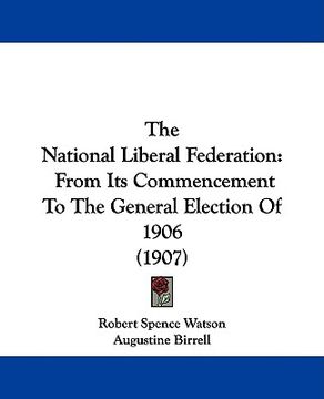 portada the national liberal federation: from its commencement to the general election of 1906 (1907)