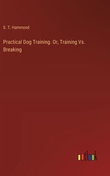 portada Practical Dog Training. Or, Training Vs. Breaking (en Inglés)
