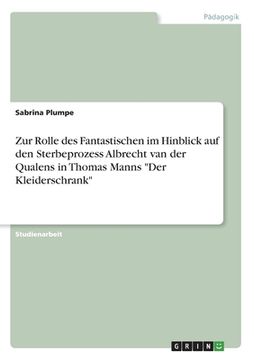 portada Zur Rolle des Fantastischen im Hinblick auf den Sterbeprozess Albrecht van der Qualens in Thomas Manns "Der Kleiderschrank" (en Alemán)