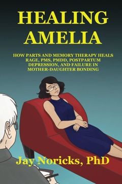 portada Healing Amelia: How Parts and Memory Therapy Heals Rage, PMS, PMDD, Postpartum Depression and Failure in Mother-Daughter Bonding