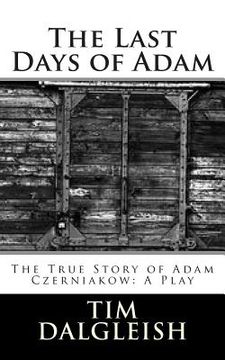 portada The Last Days of Adam: The True Story of Adam Czerniakow: A Play