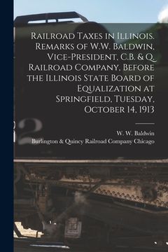 portada Railroad Taxes in Illinois. Remarks of W.W. Baldwin, Vice-president, C.B. & Q. Railroad Company, Before the Illinois State Board of Equalization at Sp (in English)
