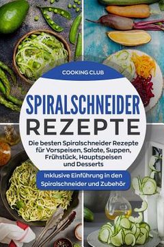 portada Spiralschneider Rezepte: Die besten Spiralschneider Rezepte für Vorspeisen, Salate, Suppen, Frühstück, Hauptspeisen und Desserts. Inklusive Ein (in German)