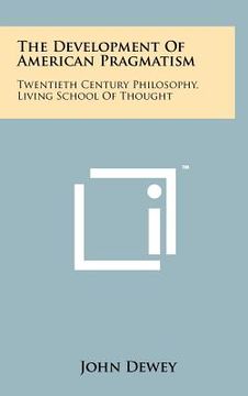 portada the development of american pragmatism: twentieth century philosophy, living school of thought (in English)