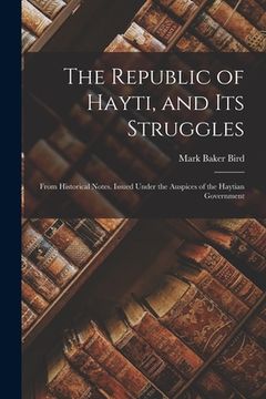 portada The Republic of Hayti, and its Struggles: From Historical Notes. Issued Under the Auspices of the Haytian Government