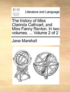 portada the history of miss clarinda cathcart, and miss fanny renton. in two volumes. ... volume 2 of 2 (en Inglés)
