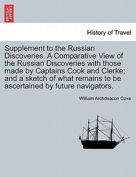 portada supplement to the russian discoveries. a comparative view of the russian discoveries with those made by captains cook and clerke; and a sketch of what (en Inglés)