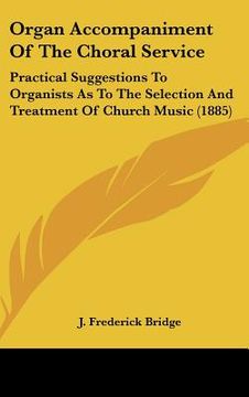 portada organ accompaniment of the choral service: practical suggestions to organists as to the selection and treatment of church music (1885) (en Inglés)