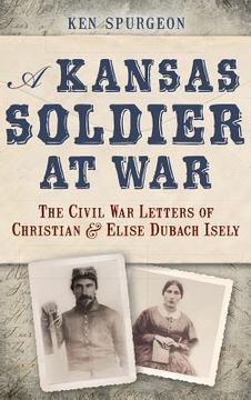 portada A Kansas Soldier at War: The Civil War Letters of Christian & Elise Dubach Isely (en Inglés)