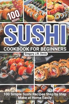 portada Sushi Cookbook for Beginners: 100 Simple Sushi Recipes Step by Step Make at Home Easily (en Inglés)