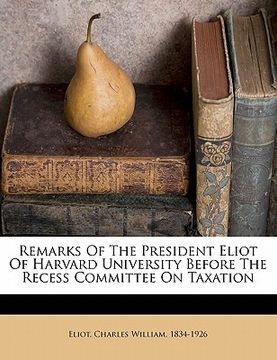 portada remarks of the president eliot of harvard university before the recess committee on taxation