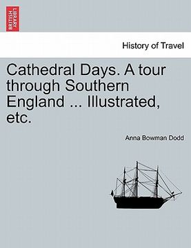 portada cathedral days. a tour through southern england ... illustrated, etc. (en Inglés)